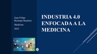 INDUSTRIA 4.0
ENFOCADAA LA
MEDICINA
Juan Felipe
Restrepo Ramírez
Medicina
2023
 