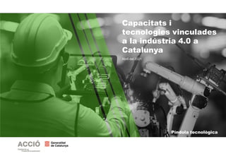 Píndola tecnològica
Abril del 2021
Capacitats i
tecnologies vinculades
a la indústria 4.0 a
Catalunya
 