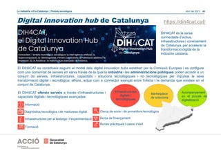 Abril del 2021| 46
La indústria 4.0 a Catalunya | Píndola tecnològica
DIH4CAT és la xarxa
connectada d’actius,
infraestruc...