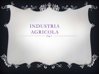 INDUSTRIA
AGRICOLA
 