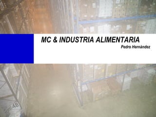 MC & INDUSTRIA ALIMENTARIA
                     Pedro Hernández
 