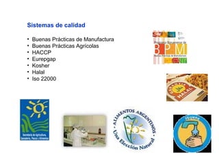 Sistemas de calidad
• Buenas Prácticas de Manufactura
• Buenas Prácticas Agrícolas
• HACCP
• Eurepgap
• Kosher
• Halal
• Iso 22000
 