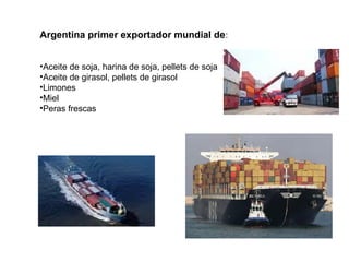 Argentina primer exportador mundial de:
•Aceite de soja, harina de soja, pellets de soja
•Aceite de girasol, pellets de girasol
•Limones
•Miel
•Peras frescas
 