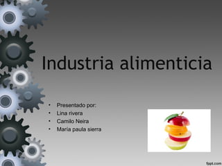 Industria alimenticia
• Presentado por:
• Lina rivera
• Camilo Neira
• María paula sierra
 