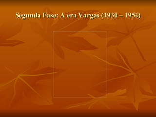Segunda Fase: A era Vargas (1930 – 1954) 