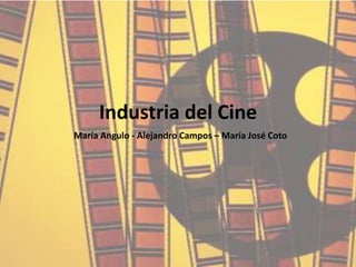 Industria del Cine
María Angulo - Alejandro Campos – María José Coto
 