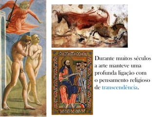 Durante muitos séculos
a arte manteve uma
profunda ligação com
o pensamento religioso
de transcendência.
 