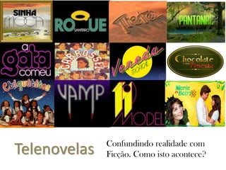 Confundindo realidade com
Ficção. Como isto acontece?Telenovelas
 