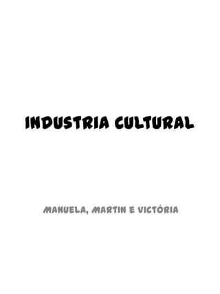 Industria Cultural
Manuela, Martin e Victória
 