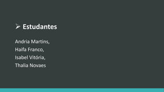  Estudantes 
Andria Martins, 
Haifa Franco, 
Isabel Vitória, 
Thalia Novaes 
