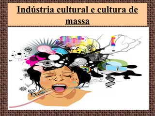 Indústria cultural e cultura de
massa
 