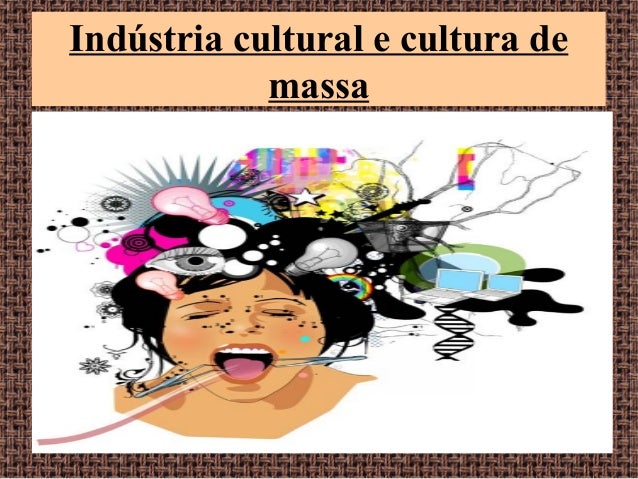 A Indústria Cultural Meios De Comunicação De Massa E Exemplos