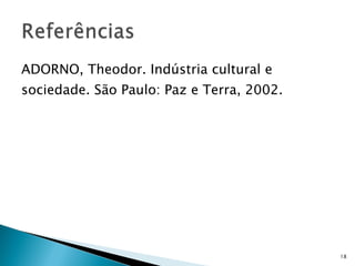 ADORNO, Theodor. Indústria cultural e sociedade. São Paulo: Paz e Terra, 2002. 