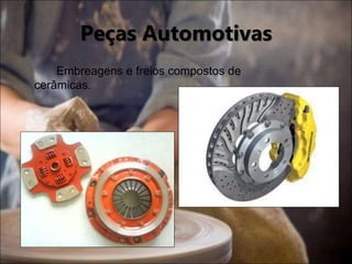 Peças Automotivas
Embreagens e freios compostos de
cerâmicas.
 
