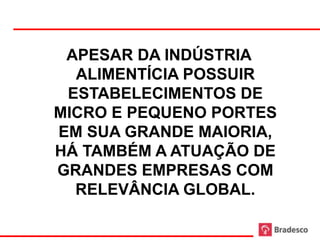 APESAR DA INDÚSTRIA
  ALIMENTÍCIA POSSUIR
 ESTABELECIMENTOS DE
MICRO E PEQUENO PORTES
EM SUA GRANDE MAIORIA,
HÁ TAMBÉM A ATUAÇÃO DE
GRANDES EMPRESAS COM
  RELEVÂNCIA GLOBAL.

         24
 