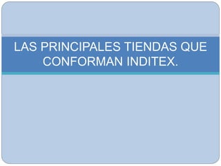 LAS PRINCIPALES TIENDAS QUE
CONFORMAN INDITEX.
 