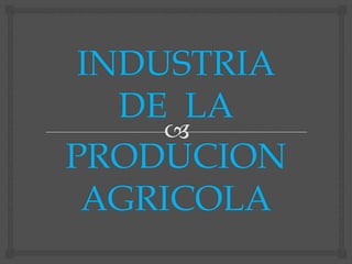 INDUSTRIA
   DE LA
PRODUCION
 AGRICOLA
 