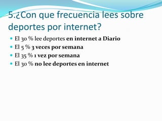 5.¿Con que frecuencia lees sobre
deportes por internet?
 El 30 % lee deportes en internet a Diario
 El 5 % 3 veces por semana
 El 35 % 1 vez por semana
 El 30 % no lee deportes en internet
 