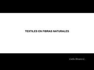 TEXTILES EN FIBRAS NATURALES
Carla Alvarez C.
 