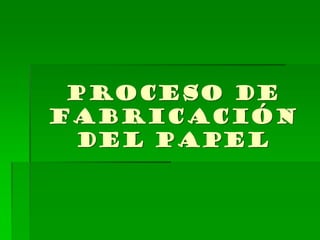 PROCESO DE
FABRICACIÓN
DEL PAPEL
 
