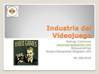 Industria del Videojuego Rodrigo Contreras josuerodrigo@gmail.com @josuerodrigo designvideogames.blogspot.com 09 /08/2010 