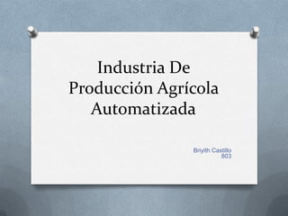 Industria De
Producción Agrícola
   Automatizada

               Briyith Castillo
                          803
 