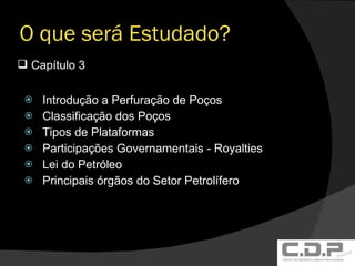 O que será Estudado? Introdução a Perfuração de Poços Classificação dos Poços Tipos de Plataformas Participações Governamentais - Royalties Lei do Petróleo Principais órgãos do Setor Petrolífero Capítulo 3 