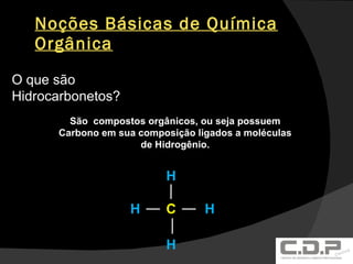 Noções Básicas de Química Orgânica O que são Hidrocarbonetos? São  compostos orgânicos, ou seja possuem Carbono em sua composição ligados a moléculas de Hidrogênio. H C H H H 