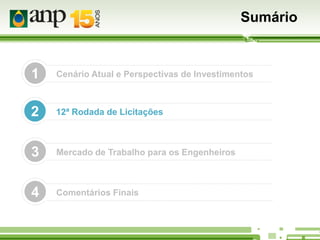 Sumário

1

Cenário Atual e Perspectivas de Investimentos

2

12ª Rodada de Licitações

3

Mercado de Trabalho para os Engenheiros

4

Comentários Finais

 