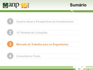 Sumário

1

Cenário Atual e Perspectivas de Investimentos

2

12ª Rodada de Licitações

3

Mercado de Trabalho para os Engenheiros

4

Comentários Finais

 