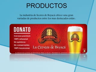 PRODUCTOS
La industria de licores de Boyacá ofrece una gran
variadas de productos entre los mas destacados están :
 