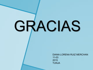 GRACIAS
DIANA LORENA RUIZ MERCHAN
11-03
2015
TUNJA
 
