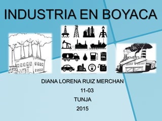 INDUSTRIA EN BOYACA
DIANA LORENA RUIZ MERCHAN
11-03
TUNJA
2015
 