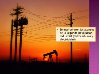 • Se incorporaron los avances
de la Segunda Revolución
Industrial (hidrocarburos y
electricidad)
• Se incorporaron los avances
de la Segunda Revolución
Industrial (hidrocarburos y
electricidad)
 