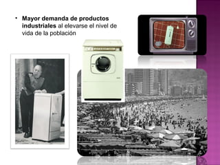 • Mayor demanda de productos
industriales al elevarse el nivel de
vida de la población
 