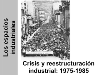 Los espacios
 industriales




                Crisis y reestructuración
                  industrial: 1975-1985
 