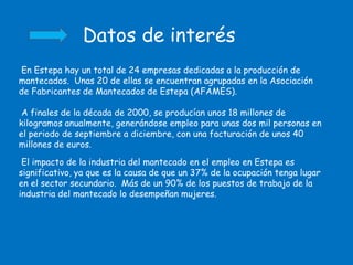 Datos de interés
En Estepa hay un total de 24 empresas dedicadas a la producción de
mantecados. Unas 20 de ellas se encuen...