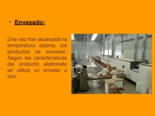 • Envasado:Envasado:
Una vez han alcanzado la
temperatura óptima, los
productos se envasan.
Según las características
del producto elaborado
se utiliza un envase u
otro.
 