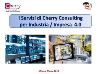Milano, Marzo 2018
by Studio Magnaghi
www.cherryconsulting.it
I Servizi di Cherry Consulting
per Industria / Impresa 4.0
 