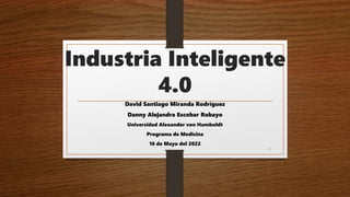 Industria Inteligente
4.0
David Santiago Miranda Rodríguez
Danny Alejandra Escobar Robayo
Universidad Alexander von Humboldt
Programa de Medicina
16 de Mayo del 2022
1
 