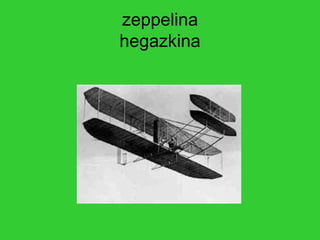 zeppelina
hegazkina
 