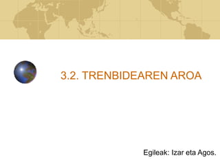 3.2. TRENBIDEAREN AROA
Egileak: Izar eta Agos.
 