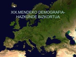 XIX.MENDEKO DEMOGRAFIA-
HAZKUNDE BIZKORTUA
 