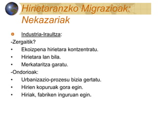 Hirietaranzko Migrazioak:
Nekazariak
Industria-Iraultza:
-Zergaitik?
• Ekoizpena hirietara kontzentratu.
• Hirietara lan bila.
• Merkataritza garatu.
-Ondorioak:
• Urbanizazio-prozesu bizia gertatu.
• Hirien kopuruak gora egin.
• Hiriak, fabriken inguruan egin.
 