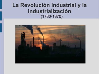 La Revolución Industrial y la industrialización ,[object Object]