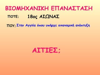 ΒΙΟΜΗΧΑΝΙΚΗ ΕΠΑΝΑΣΤΑΣΗ ΠΟΤΕ;  ΠΟΥ; ΑΙΤΙΕΣ; 18 ος ΑΙΩΝΑΣ Στην Αγγλία όπου υπήρχε οικονομική ανάπτυξη 