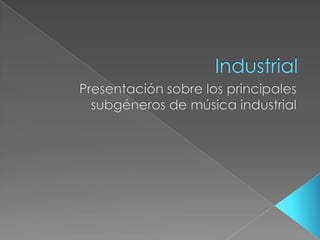 Industrial Presentación sobre los principales subgéneros de música industrial 