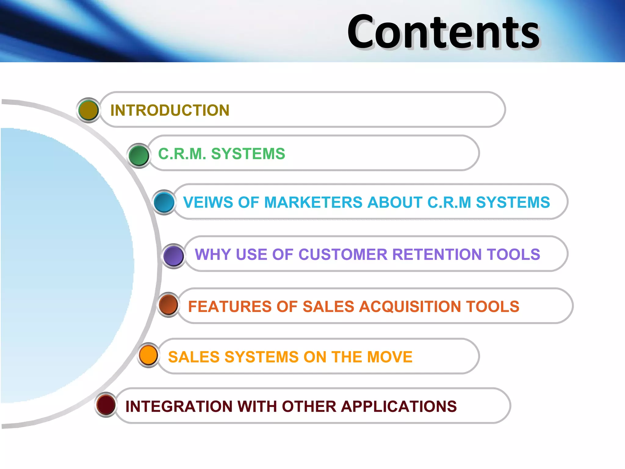 Contents FEATURES OF SALES ACQUISITION TOOLS WHY USE OF CUSTOMER RETENTION TOOLS VEIWS OF MARKETERS ABOUT C.R.M SYSTEMS C.R.M. SYSTEMS INTRODUCTION SALES SYSTEMS ON THE MOVE INTEGRATION WITH OTHER APPLICATIONS 