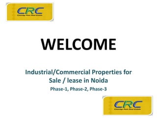 WELCOME
Industrial/Commercial Properties for
Sale / lease in Noida
Phase-1, Phase-2, Phase-3
 