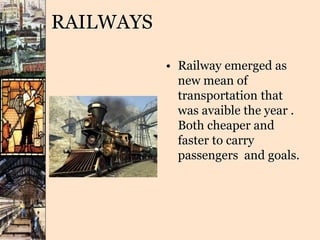 RAILWAYS
• Railway emerged as
new mean of
transportation that
was avaible the year .
Both cheaper and
faster to carry
passengers and goals.
 